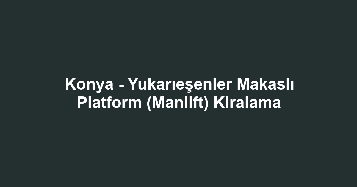 Konya - Yukarıeşenler Makaslı Platform (Manlift) Kiralama