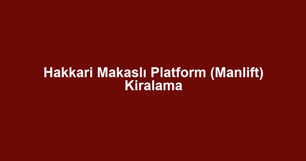 Hakkari Makaslı Platform (Manlift) Kiralama