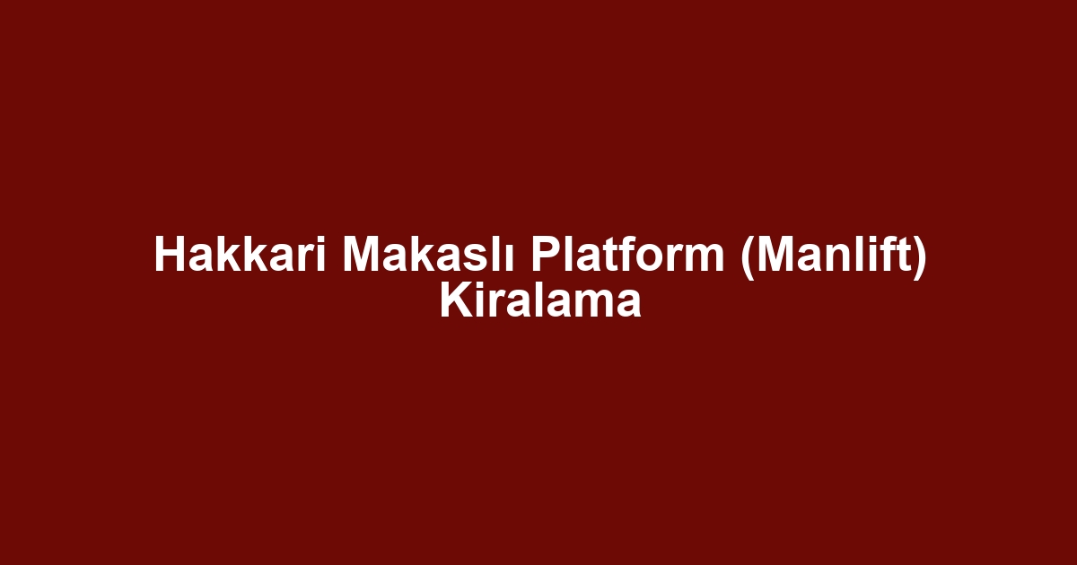 Hakkari Makaslı Platform (Manlift) Kiralama