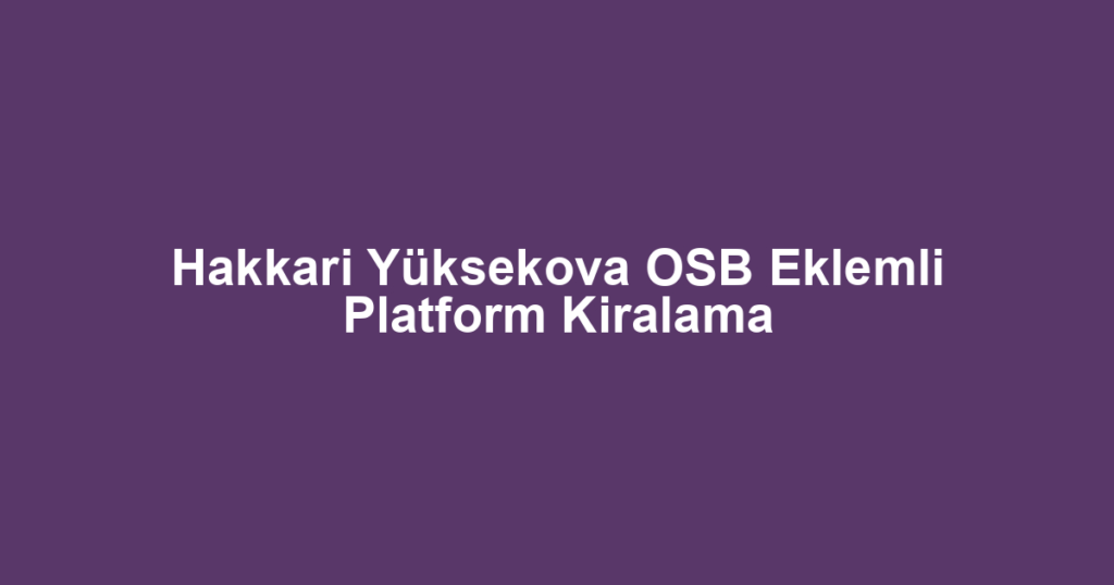 Hakkari Yüksekova OSB Eklemli Platform Kiralama