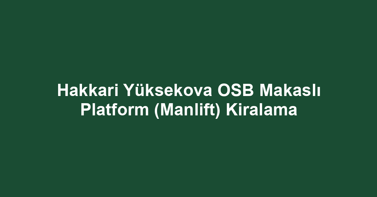 Hakkari Yüksekova OSB Makaslı Platform (Manlift) Kiralama