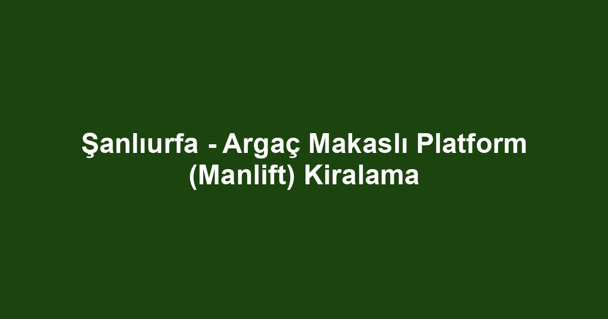 Şanlıurfa - Argaç Makaslı Platform (Manlift) Kiralama