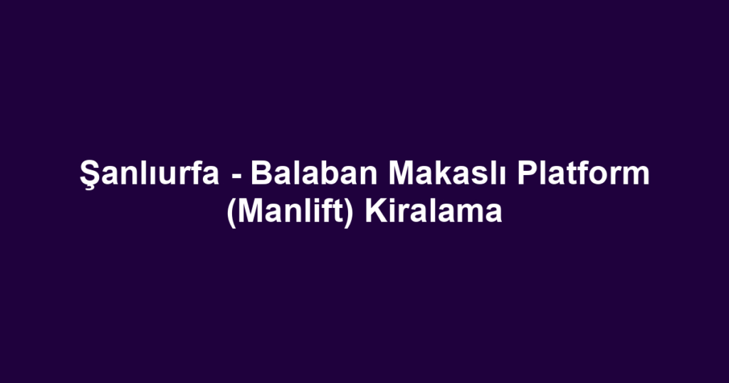 Şanlıurfa - Balaban Makaslı Platform (Manlift) Kiralama