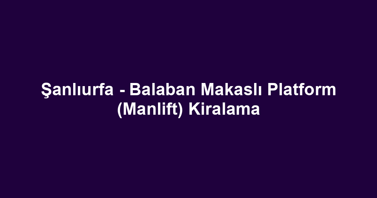 Şanlıurfa - Balaban Makaslı Platform (Manlift) Kiralama