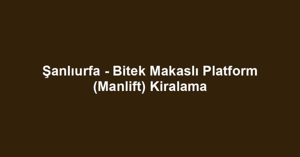 Şanlıurfa - Bitek Makaslı Platform (Manlift) Kiralama