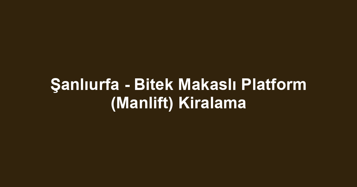 Şanlıurfa - Bitek Makaslı Platform (Manlift) Kiralama