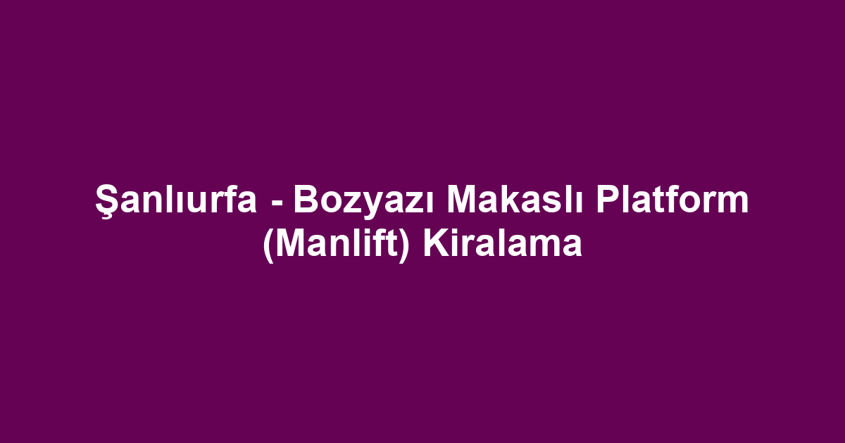 Şanlıurfa - Bozyazı Makaslı Platform (Manlift) Kiralama