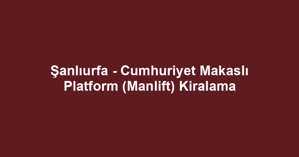 Şanlıurfa - Cumhuriyet Makaslı Platform (Manlift) Kiralama
