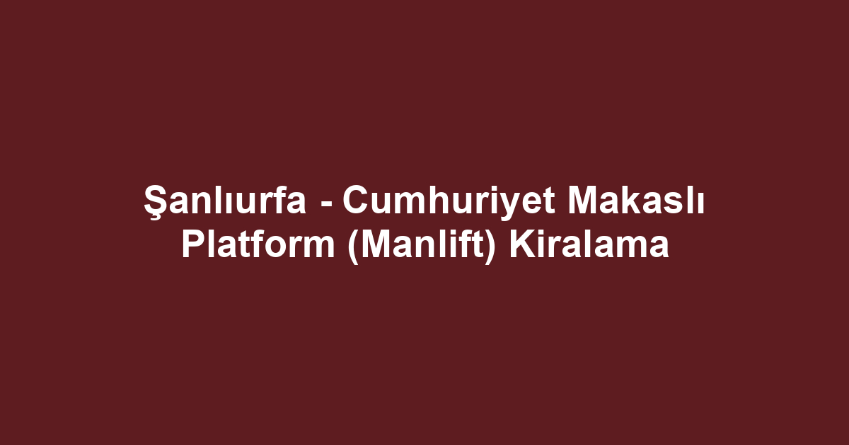 Şanlıurfa - Cumhuriyet Makaslı Platform (Manlift) Kiralama