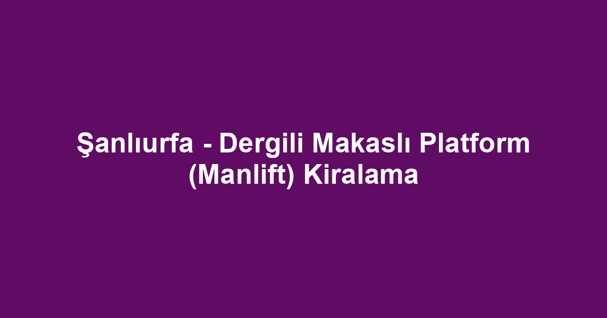 Şanlıurfa - Dergili Makaslı Platform (Manlift) Kiralama