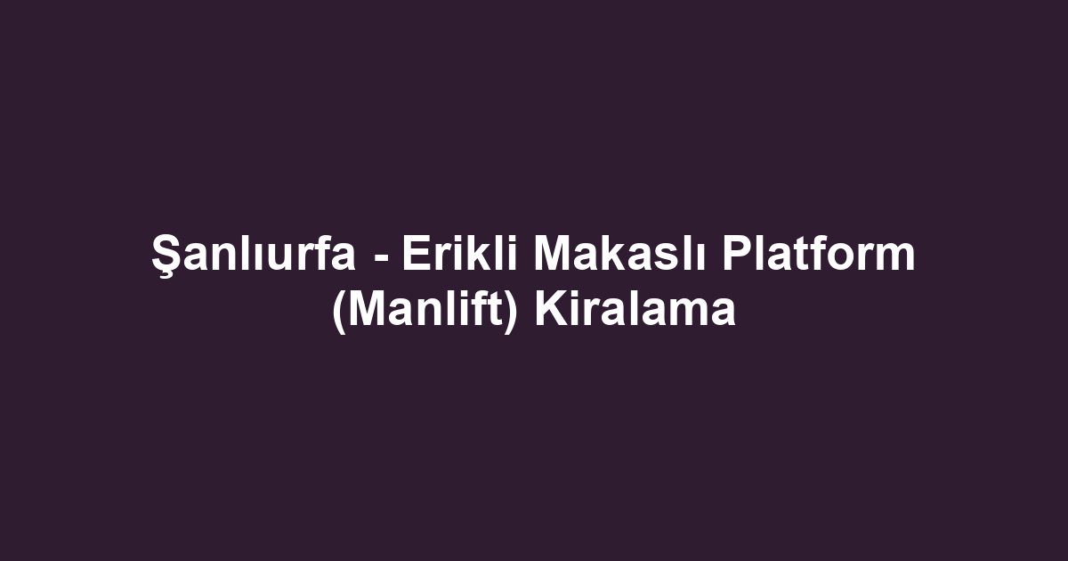 Şanlıurfa - Erikli Makaslı Platform (Manlift) Kiralama