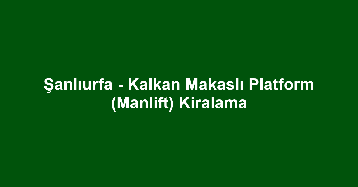 Şanlıurfa - Kalkan Makaslı Platform (Manlift) Kiralama