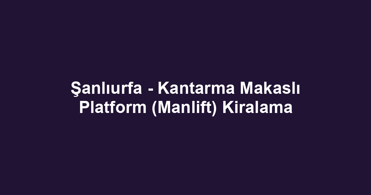 Şanlıurfa - Kantarma Makaslı Platform (Manlift) Kiralama