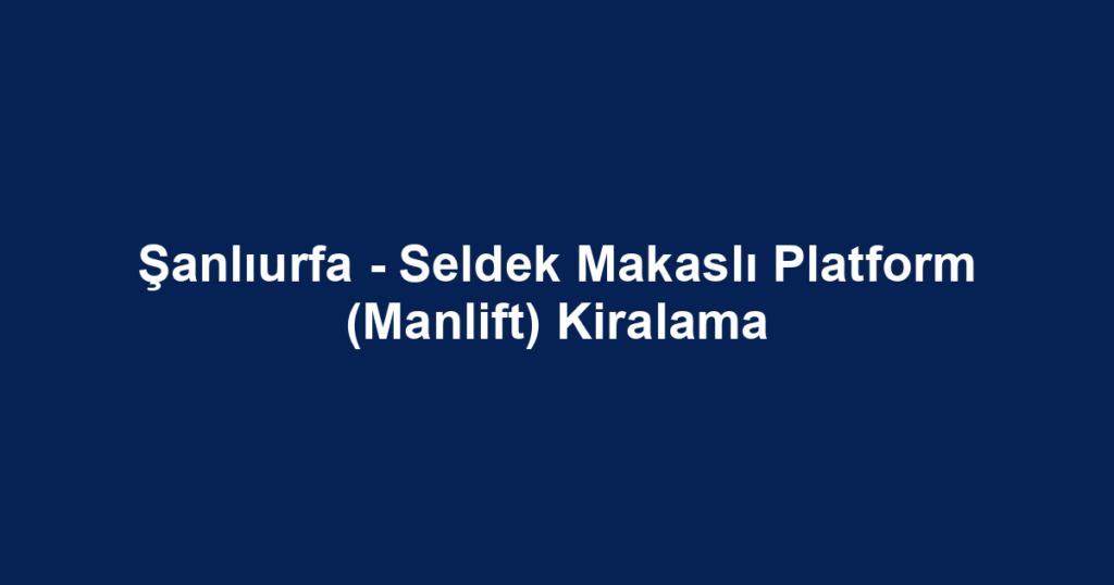 Şanlıurfa - Seldek Makaslı Platform (Manlift) Kiralama