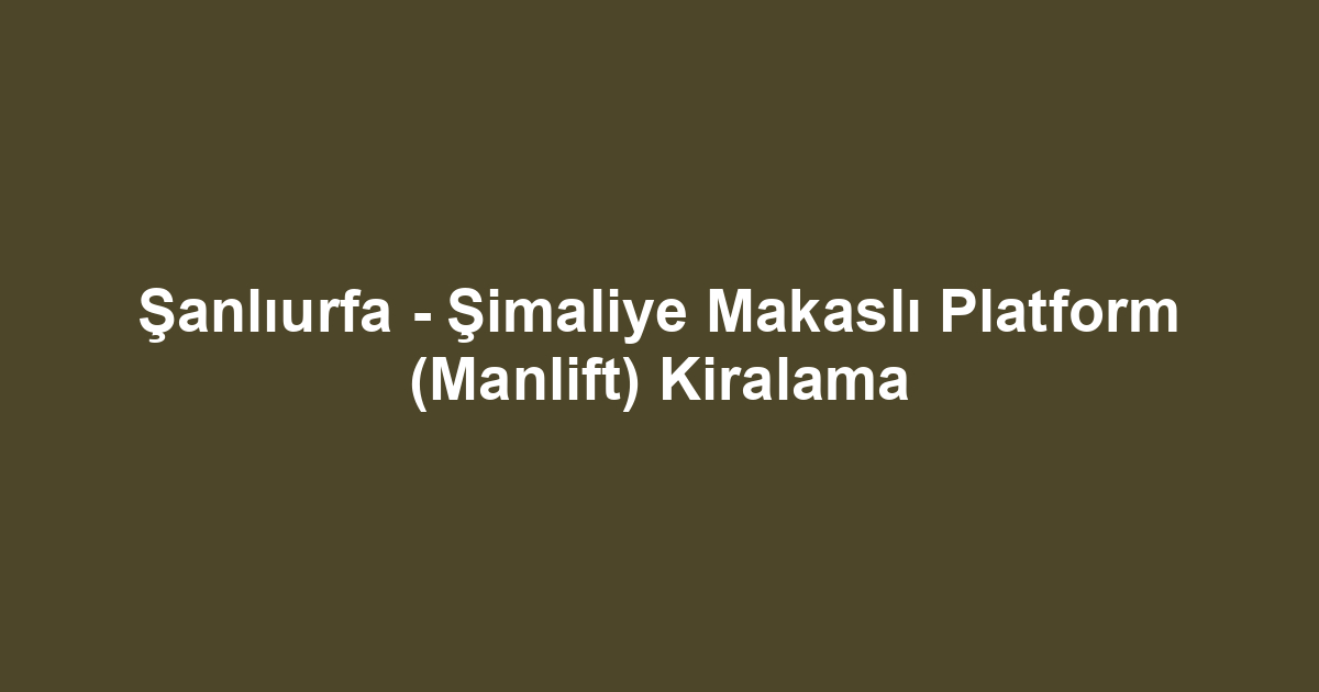 Şanlıurfa - Şimaliye Makaslı Platform (Manlift) Kiralama