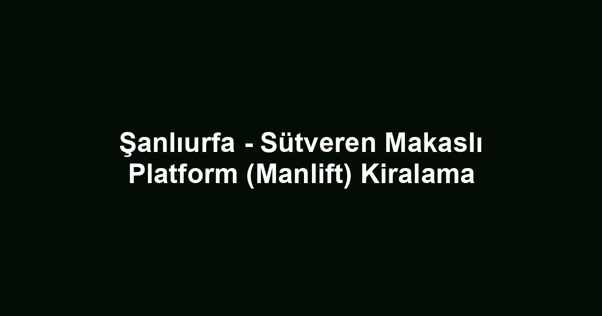 Şanlıurfa - Sütveren Makaslı Platform (Manlift) Kiralama