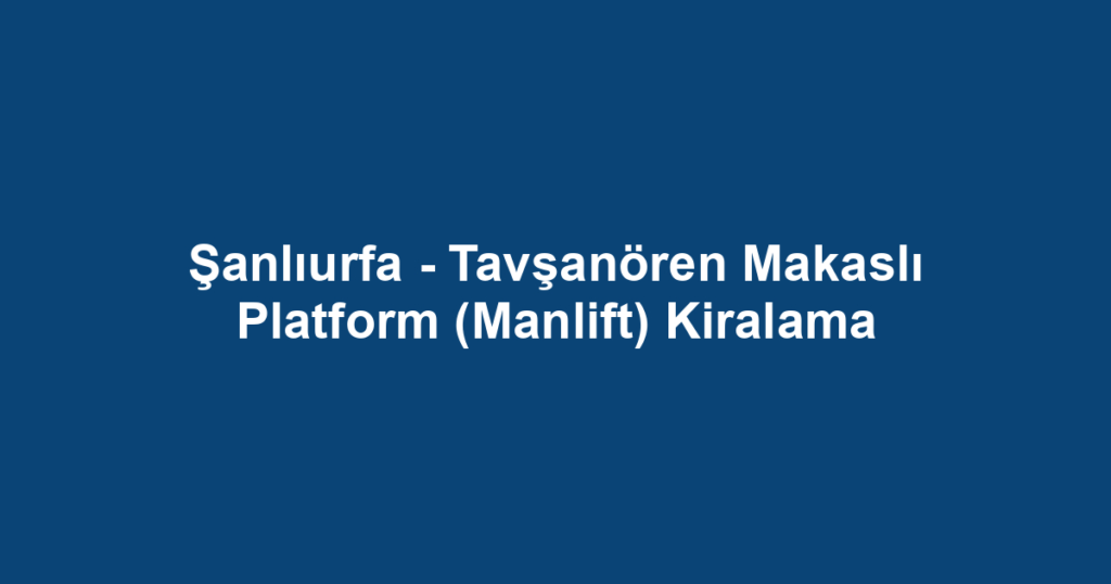 Şanlıurfa - Tavşanören Makaslı Platform (Manlift) Kiralama