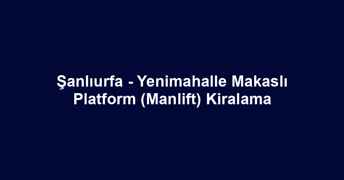 Şanlıurfa - Yenimahalle Makaslı Platform (Manlift) Kiralama