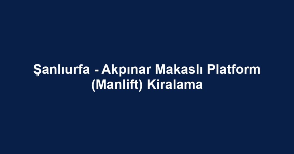 Şanlıurfa - Akpınar Makaslı Platform (Manlift) Kiralama