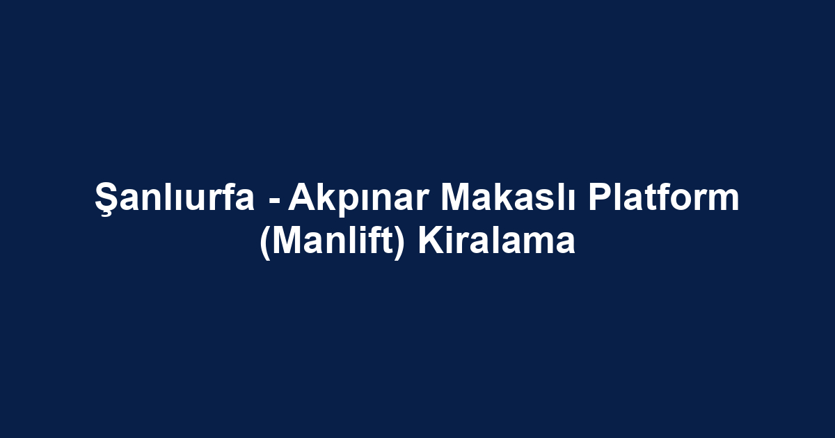 Şanlıurfa - Akpınar Makaslı Platform (Manlift) Kiralama