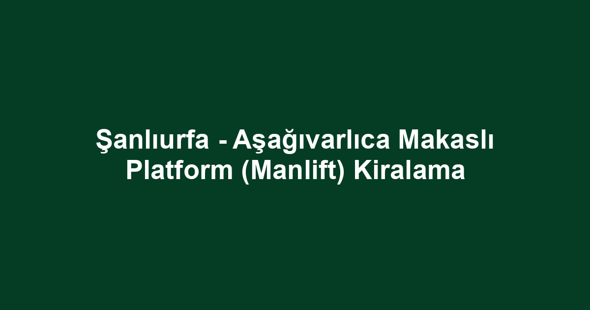 Şanlıurfa - Aşağıvarlıca Makaslı Platform (Manlift) Kiralama
