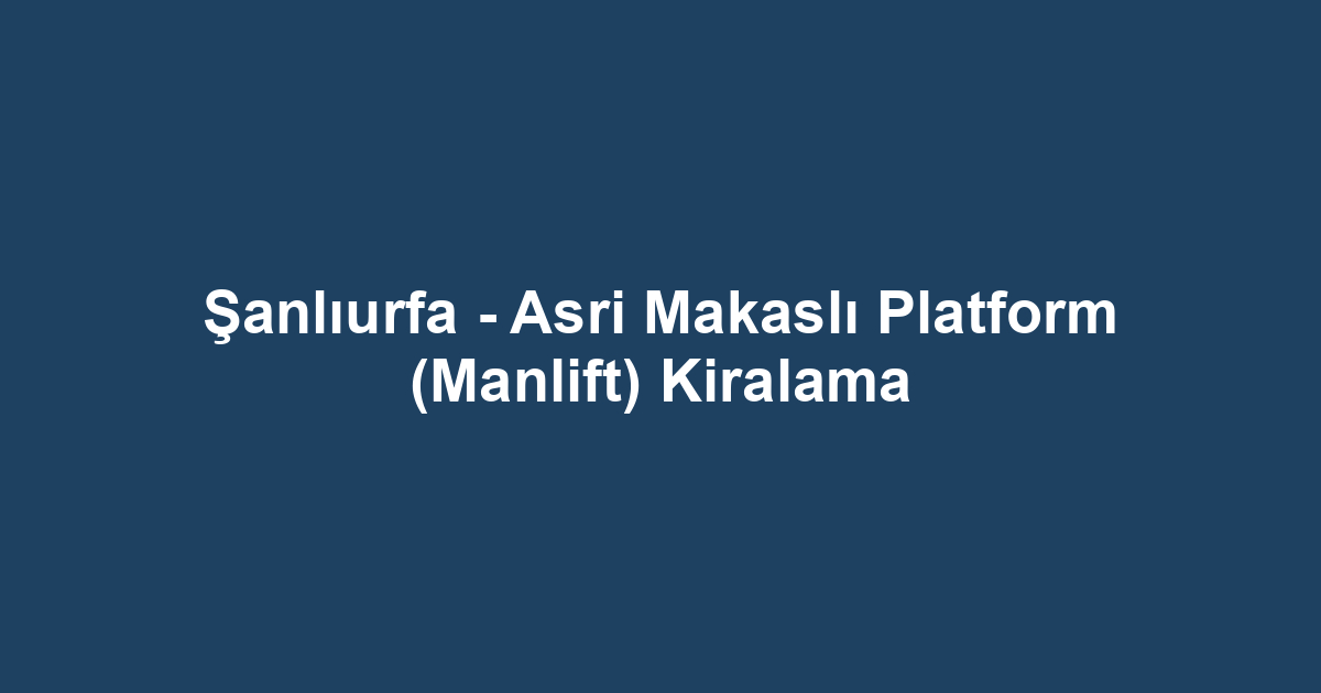 Şanlıurfa - Asri Makaslı Platform (Manlift) Kiralama