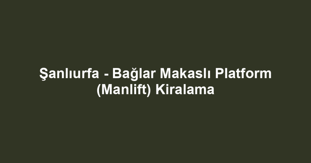 Şanlıurfa - Bağlar Makaslı Platform (Manlift) Kiralama