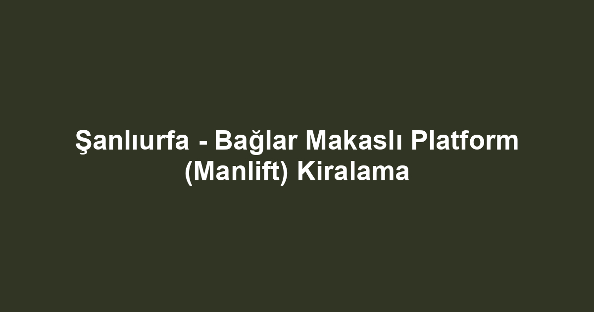 Şanlıurfa - Bağlar Makaslı Platform (Manlift) Kiralama