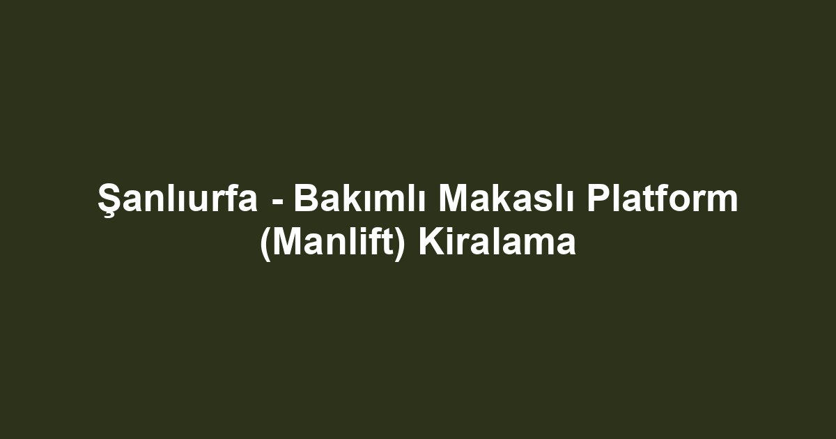 Şanlıurfa - Bakımlı Makaslı Platform (Manlift) Kiralama