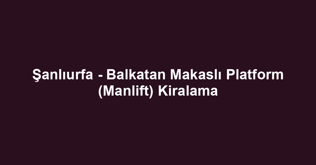 Şanlıurfa - Balkatan Makaslı Platform (Manlift) Kiralama