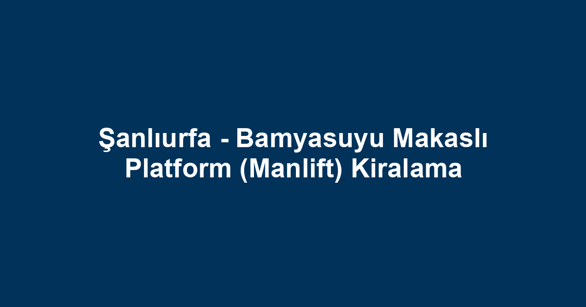 Şanlıurfa - Bamyasuyu Makaslı Platform (Manlift) Kiralama