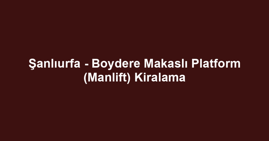 Şanlıurfa - Boydere Makaslı Platform (Manlift) Kiralama