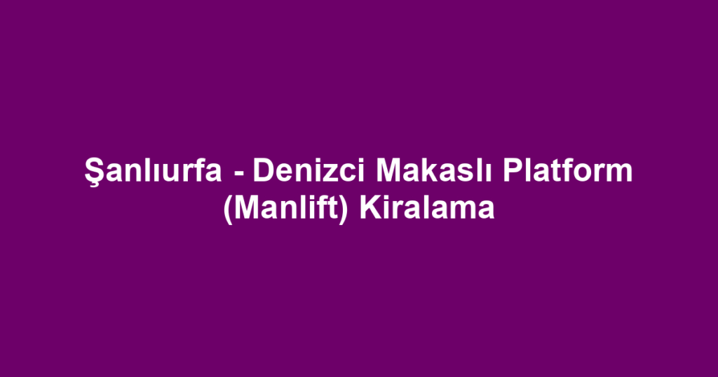 Şanlıurfa - Denizci Makaslı Platform (Manlift) Kiralama