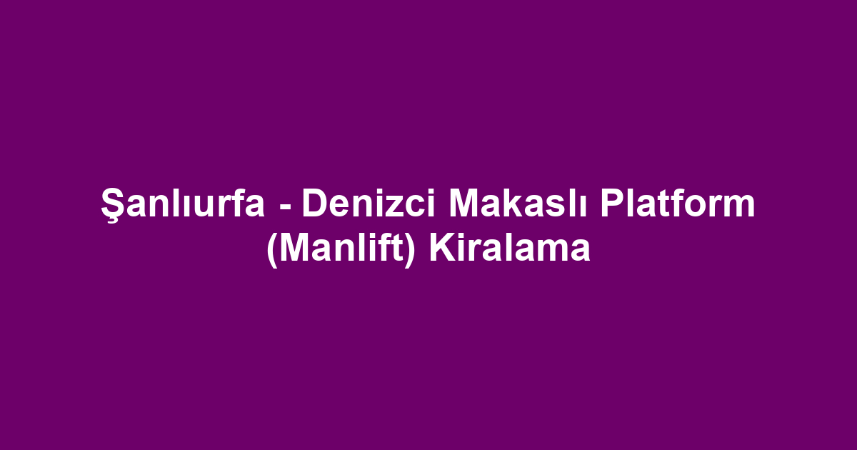 Şanlıurfa - Denizci Makaslı Platform (Manlift) Kiralama