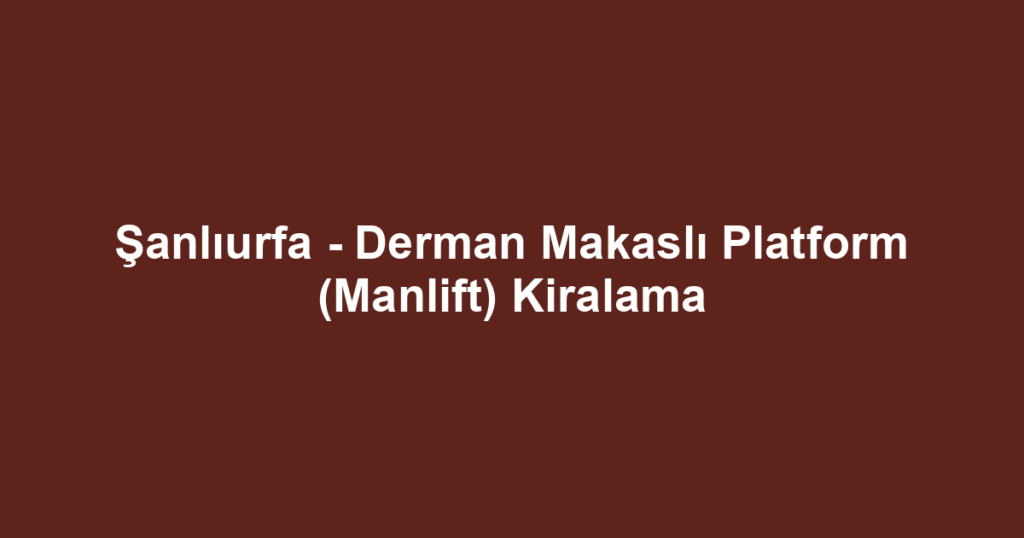 Şanlıurfa - Derman Makaslı Platform (Manlift) Kiralama