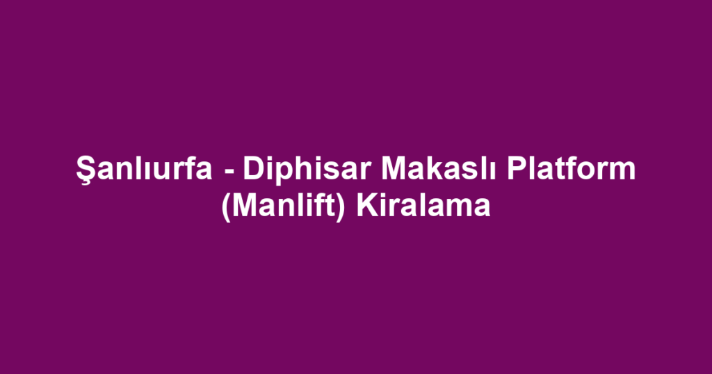 Şanlıurfa - Diphisar Makaslı Platform (Manlift) Kiralama