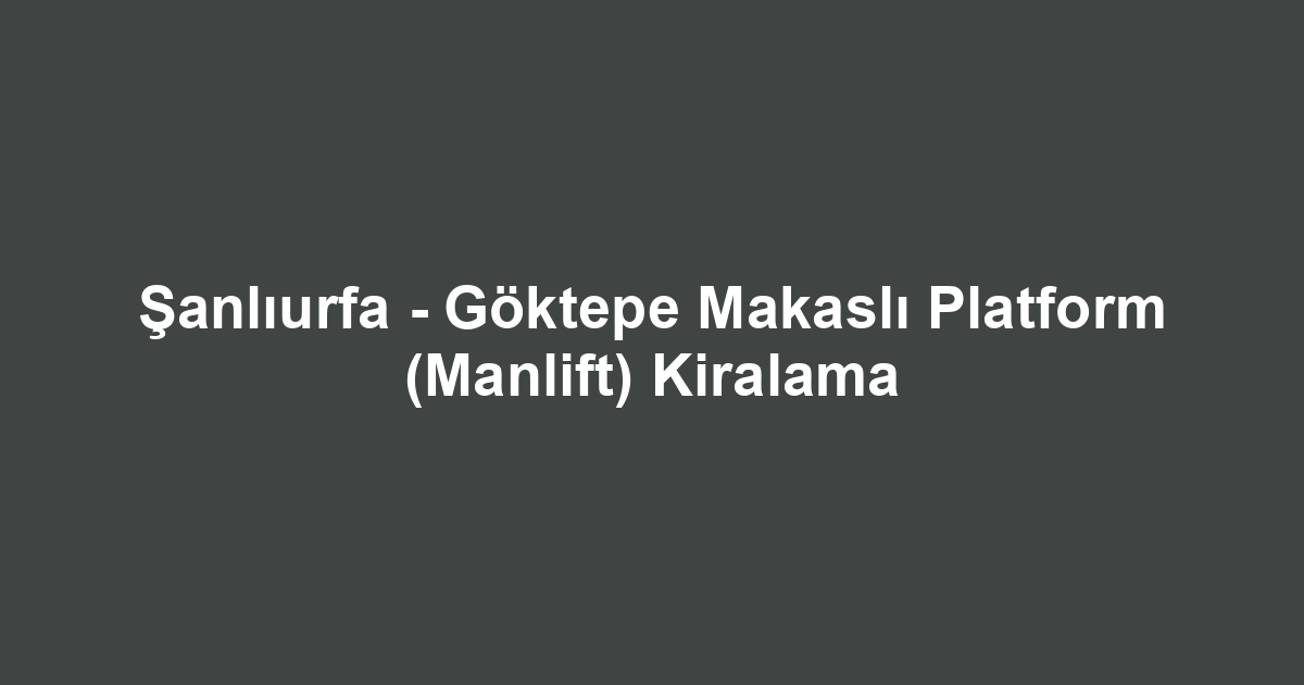 Şanlıurfa - Göktepe Makaslı Platform (Manlift) Kiralama