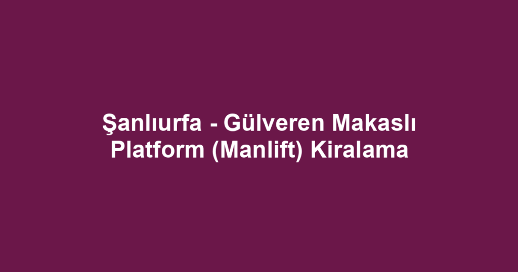Şanlıurfa - Gülveren Makaslı Platform (Manlift) Kiralama