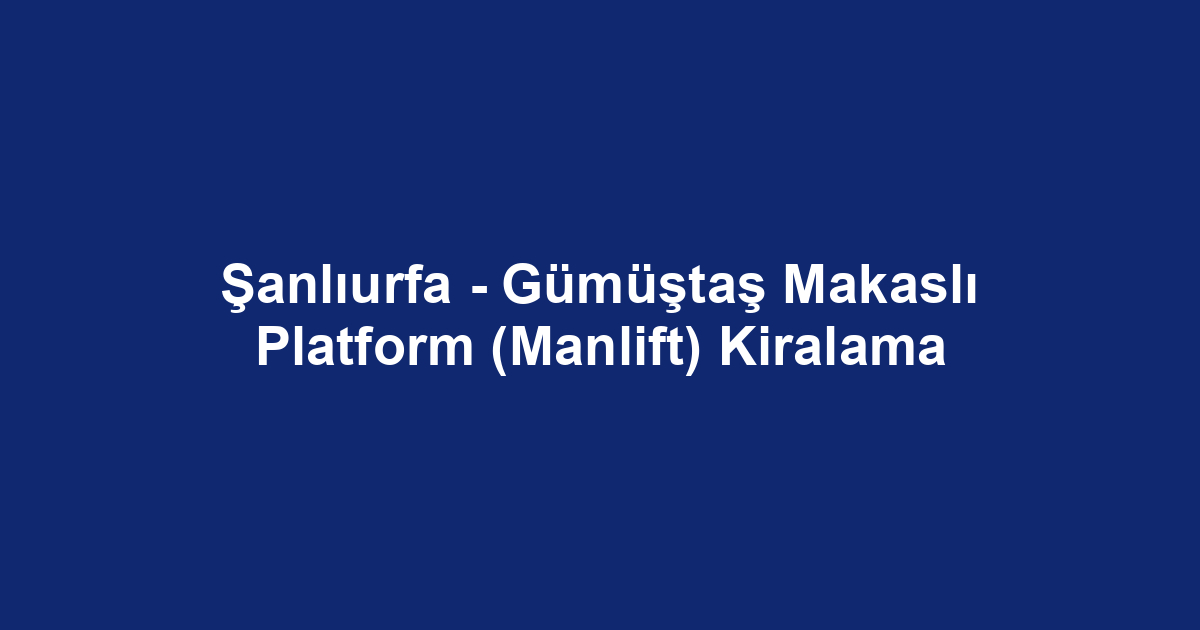 Şanlıurfa - Gümüştaş Makaslı Platform (Manlift) Kiralama
