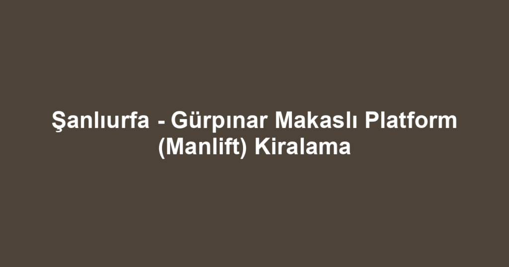 Şanlıurfa - Gürpınar Makaslı Platform (Manlift) Kiralama