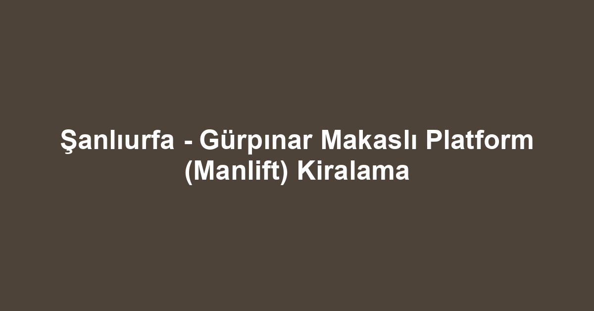 Şanlıurfa - Gürpınar Makaslı Platform (Manlift) Kiralama
