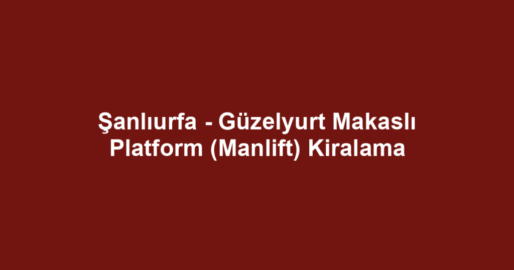 Şanlıurfa - Güzelyurt Makaslı Platform (Manlift) Kiralama