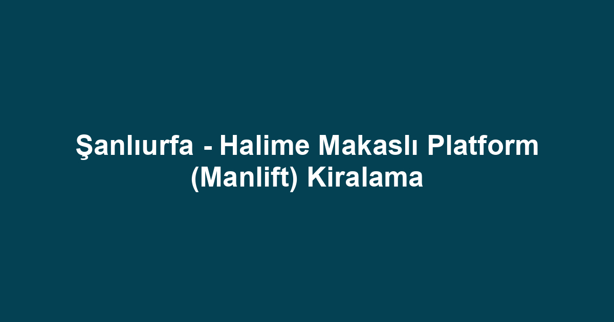 Şanlıurfa - Halime Makaslı Platform (Manlift) Kiralama