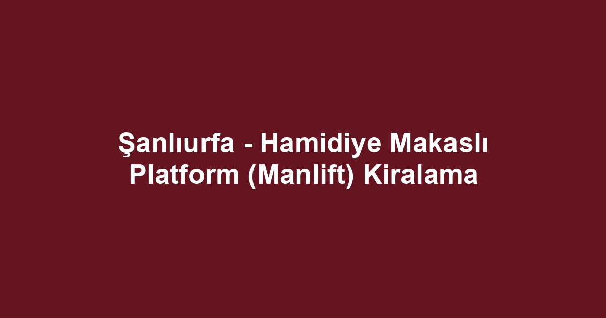 Şanlıurfa - Hamidiye Makaslı Platform (Manlift) Kiralama
