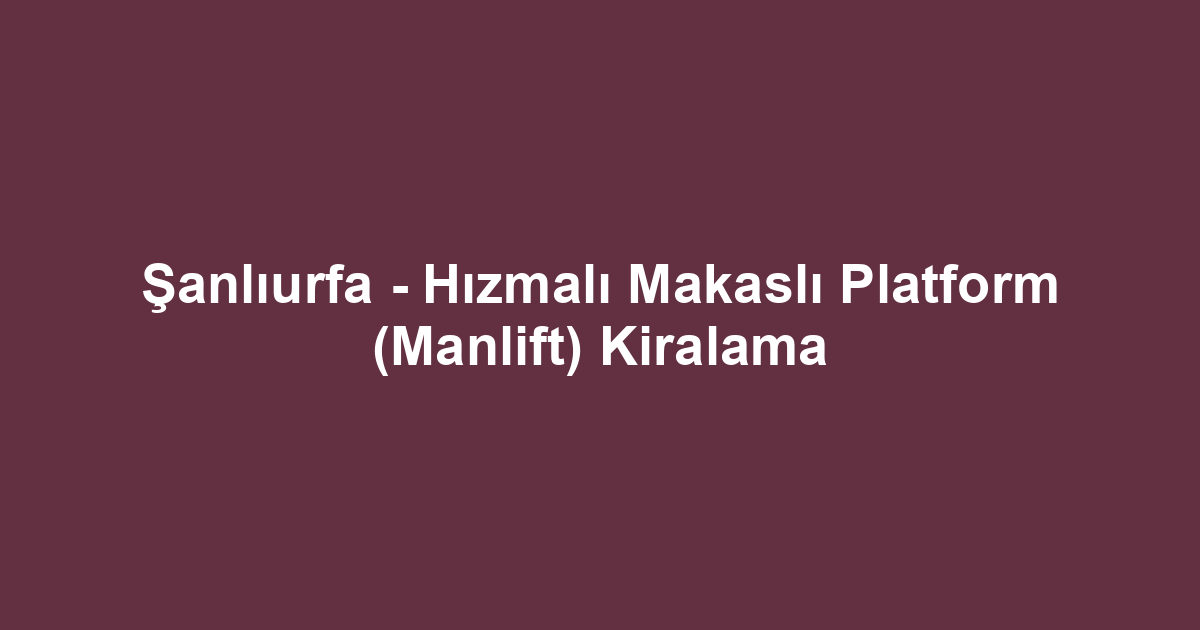 Şanlıurfa - Hızmalı Makaslı Platform (Manlift) Kiralama