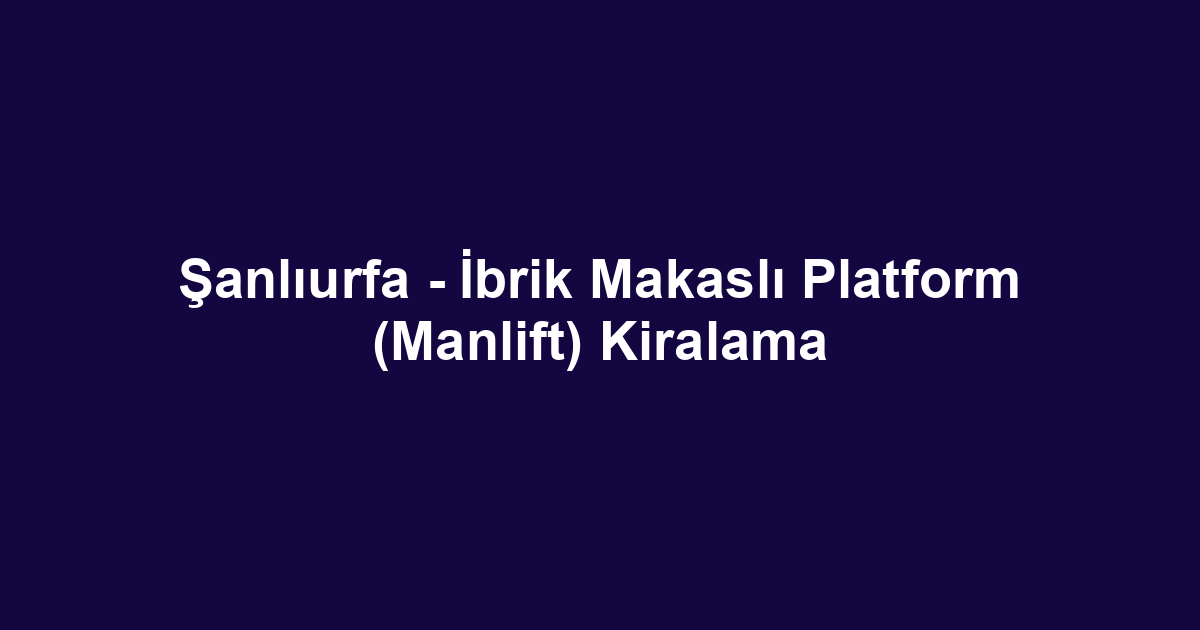 Şanlıurfa - İbrik Makaslı Platform (Manlift) Kiralama