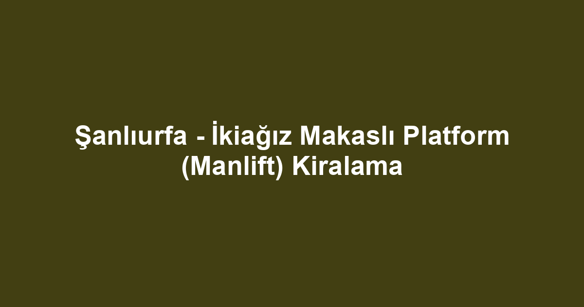 Şanlıurfa - İkiağız Makaslı Platform (Manlift) Kiralama