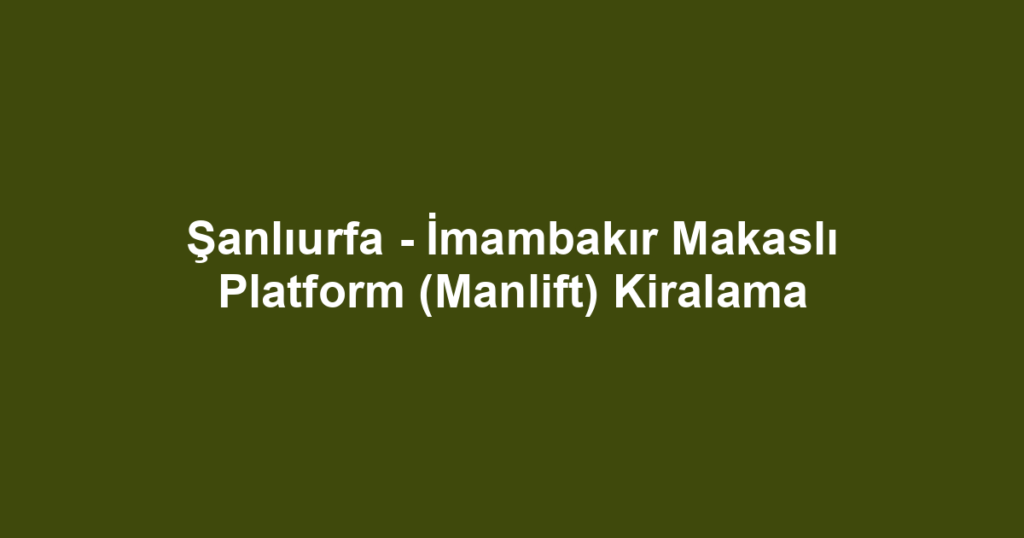 Şanlıurfa - İmambakır Makaslı Platform (Manlift) Kiralama