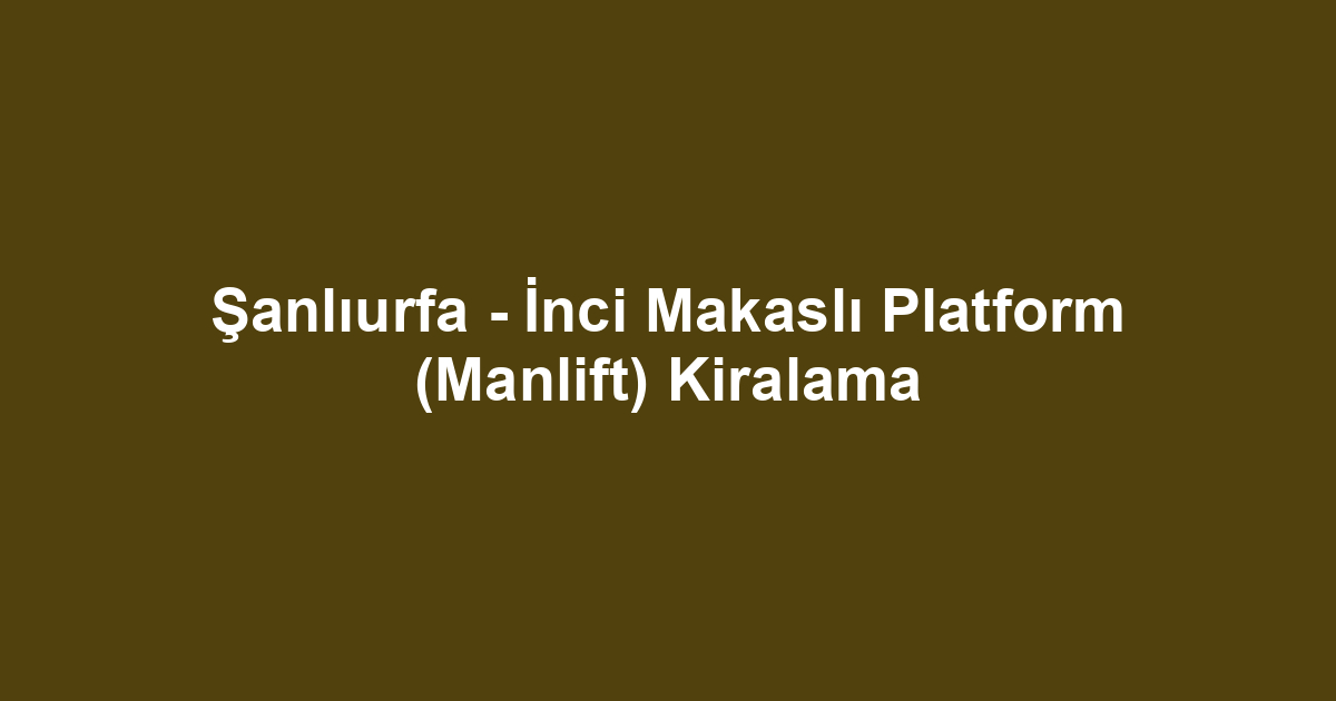 Şanlıurfa - İnci Makaslı Platform (Manlift) Kiralama