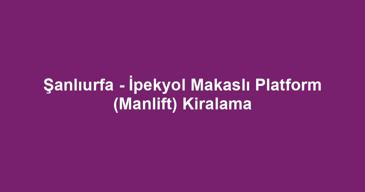 Şanlıurfa - İpekyol Makaslı Platform (Manlift) Kiralama